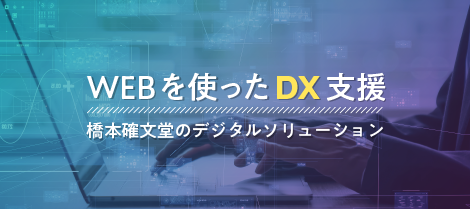 WEBを使ったDX支援 橋本確文堂のデジタルソリューション