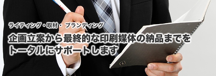 企画立案から最終的な印刷媒体の納品までをトータルにサポートします